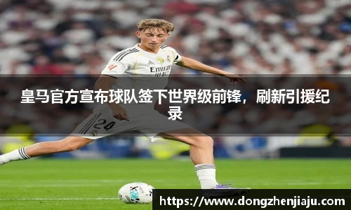 皇马官方宣布球队签下世界级前锋，刷新引援纪录